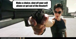 Make a choice. shut off your cell phone or get out of the theater!!