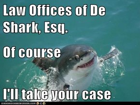 Law Offices of De Shark, Esq. Of course I'll take your case