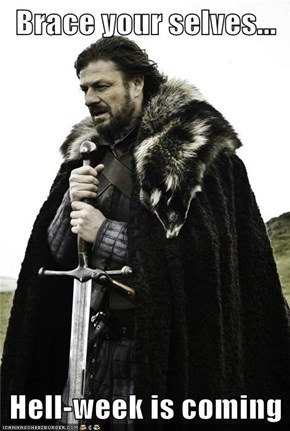 Brace your selves...  Hell-week is coming