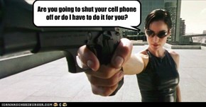 Are you going to shut your cell phone off or do I have to do it for you?