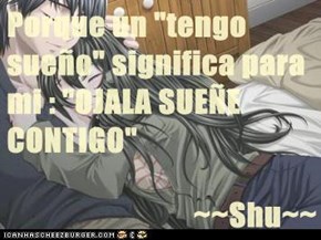 Porque un "tengo sueño" significa para mi : "OJALA SUEÑE CONTIGO"  ~~Shu~~