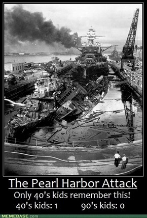 Only 40s kids remember the attack on Pearl Harbor. 