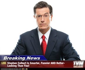Breaking News - Stephen Colbert Is Smarter, Funnier AND Better-Looking Than You!