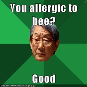 You allergic to bee?