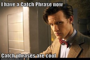 I have a Catch Phrase now  Catch phrases are cool