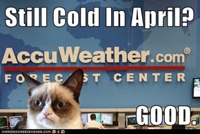 Still Cold In April?  GOOD.
