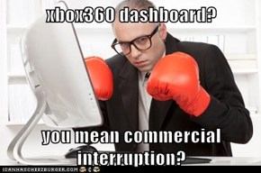 xbox360 dashboard?  you mean commercial interruption?