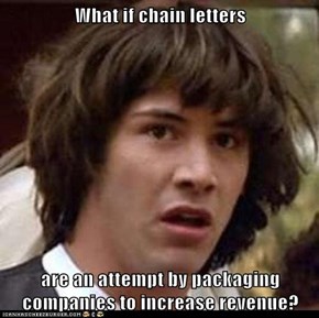What if chain letters  are an attempt by packaging companies to increase revenue?
