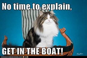 No time to explain,  GET IN THE BOAT!