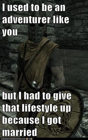 I used to be an adventurer like you  but I had to give that lifestyle up because I got married