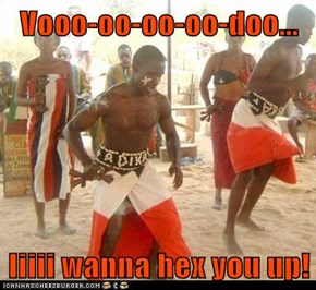 Vooo-oo-oo-oo-doo...  Iiiii wanna hex you up!