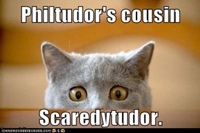 Philtudor's cousin  Scaredytudor.