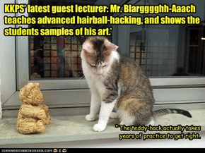 KKPS' latest guest lecturer: Mr. Blargggghh-Aaach teaches advanced hairball-hacking, and shows the students samples of his art.