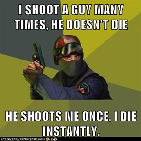 I SHOOT A GUY MANY TIMES, HE DOESN'T DIE  HE SHOOTS ME ONCE, I DIE INSTANTLY.