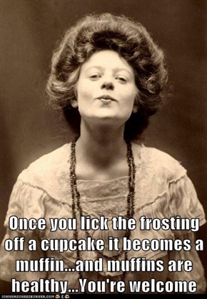 Once you lick the frosting off a cupcake it becomes a muffin...and muffins are healthy...You're welcome