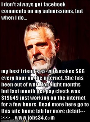I don't always get facebook comments on my submissions, but when I do...  my best friend's ex-wife makes $66 every hour on the internet. She has been out of work for eight months but last month her pay check was $19549 just working on the internet for a f