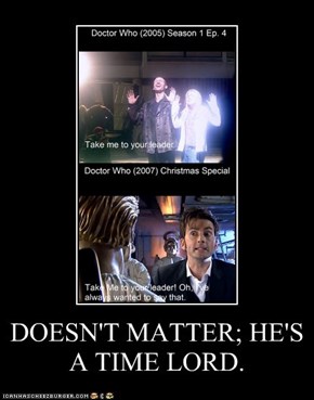 DOESN'T MATTER; HE'S A TIME LORD.