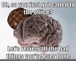 Oh, so you just got called to the office?  Let's review all the bad things you've ever done