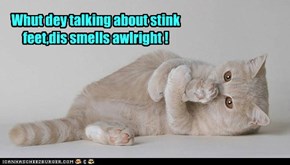 Whut dey talking about stink feet,dis smells awlright !
