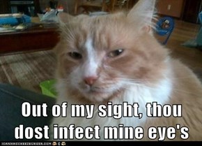 Out of my sight, thou dost infect mine eye's