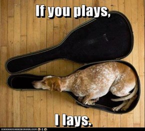 If you plays,  I lays.