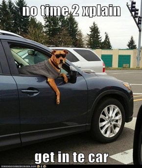 no time 2 xplain  get in te car