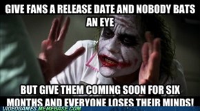 What do you mean it'll be released when it's ready?!