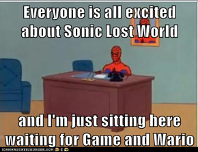 Everyone is all excited about Sonic Lost World  and I'm just sitting here waiting for Game and Wario