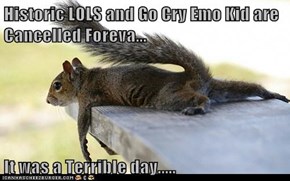 Historic LOLS and Go Cry Emo Kid are Cancelled Foreva...   It was a Terrible day.....