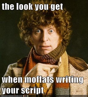 the look you get  when moffats writing your script