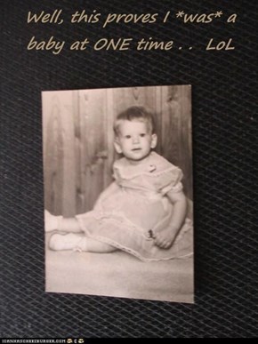 Well, this proves I *was* a baby at ONE time . .  LoL