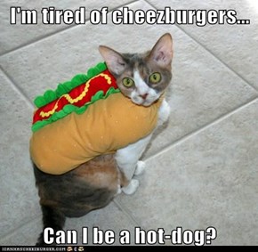 I'm tired of cheezburgers...  Can I be a hot-dog?