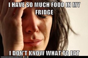 I HAVE SO MUCH FOOD IN MY FRIDGE  I DON'T KNOW WHAT TO EAT