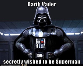 Darth Vader  secretly wished to be Superman