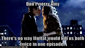 Don't worry Amy  There's no way Moffat would kill us both twice in one episode..