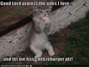 Good Lord protect the ones I love...  ...and let me has cheezeburger plz!
