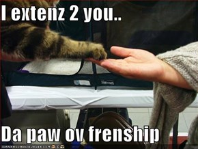 I extenz 2 you..  Da paw ov frenship