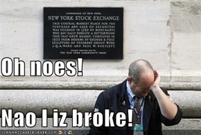 Oh noes! Nao I iz broke!