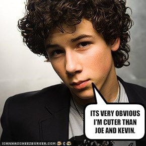 ITS VERY OBVIOUS I'M CUTER THAN JOE AND KEVIN.