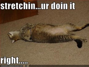 stretchin...ur doin it   right.....