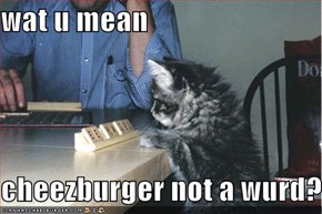 wat u mean  cheezburger not a wurd?
