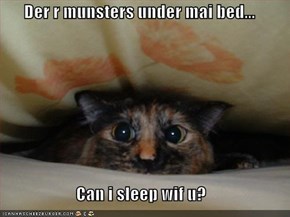 Der r munsters under mai bed...  Can i sleep wif u?