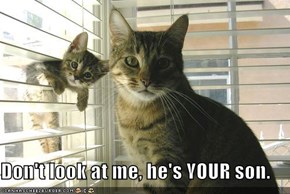 Don't look at me, he's YOUR son.