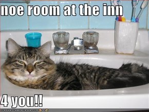 noe room at the inn   4 you!!