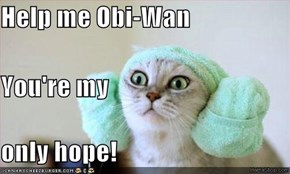 Help me Obi-Wan You're my only hope!