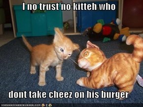 I no trust no kitteh who  dont take cheez on his burger