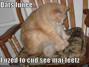 Dats funee...  I uzed to cud see mai feetz