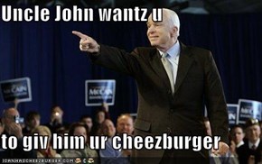 Uncle John wantz u  to giv him ur cheezburger