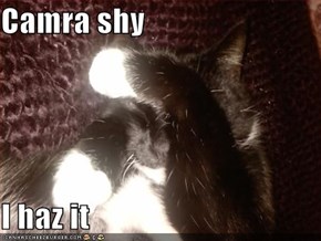 Camra shy  I haz it