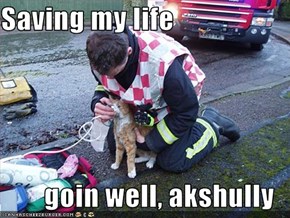 Saving my life  goin well, akshully